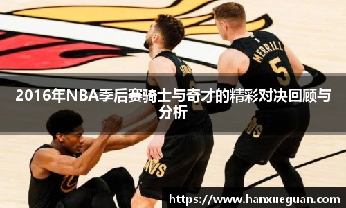 2016年NBA季后赛骑士与奇才的精彩对决回顾与分析