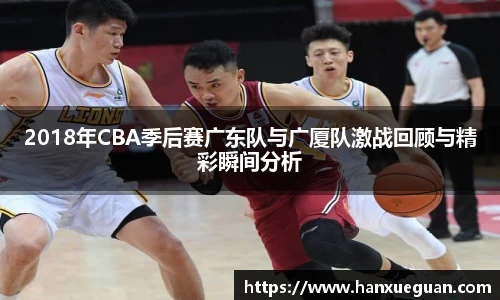 2018年CBA季后赛广东队与广厦队激战回顾与精彩瞬间分析