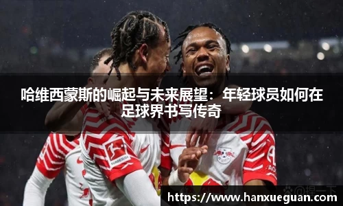 哈维西蒙斯的崛起与未来展望：年轻球员如何在足球界书写传奇