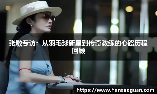 张敏专访：从羽毛球新星到传奇教练的心路历程回顾
