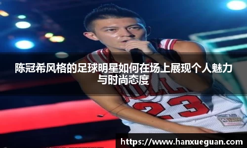 陈冠希风格的足球明星如何在场上展现个人魅力与时尚态度
