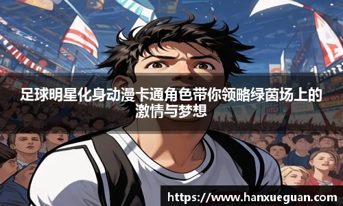 足球明星化身动漫卡通角色带你领略绿茵场上的激情与梦想