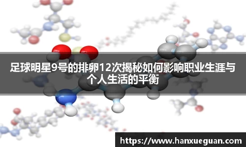 足球明星9号的排卵12次揭秘如何影响职业生涯与个人生活的平衡