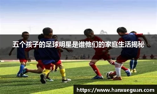 五个孩子的足球明星是谁他们的家庭生活揭秘