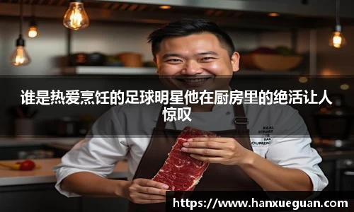 谁是热爱烹饪的足球明星他在厨房里的绝活让人惊叹