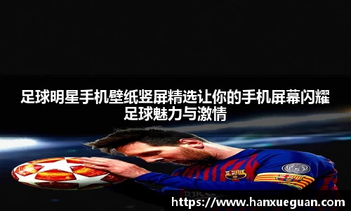 足球明星手机壁纸竖屏精选让你的手机屏幕闪耀足球魅力与激情