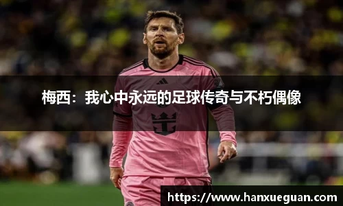 梅西：我心中永远的足球传奇与不朽偶像