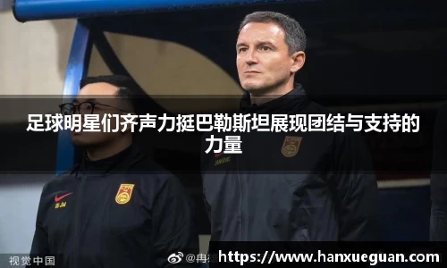 足球明星们齐声力挺巴勒斯坦展现团结与支持的力量