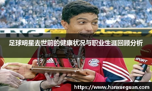 足球明星去世前的健康状况与职业生涯回顾分析