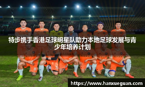 特步携手香港足球明星队助力本地足球发展与青少年培养计划